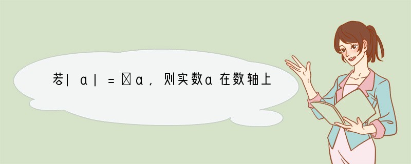 若|a|=﹣a,则实数a在数轴上的对应点一定在A.原点左侧B.原点或原点左侧C.原点